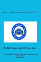 Health Care Information Technology - The Hardware and Software Focus: Critical Factors for Medical Systems Implementation 0615447767 Book Cover