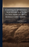 Cantiques Spirituels Sur Divers Sujets De La Doctrine Et De La Morale ChrÃ(c)tienne... (French Edition) 1024324982 Book Cover
