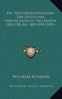 Die Doktordissertationen Der Deutschen Universitaten In Den Jahren 1885-1886 Bis 1889-1890 (1891) 1168322618 Book Cover