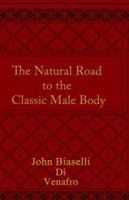 The Natural Road to the Classic Male Body 1418408646 Book Cover