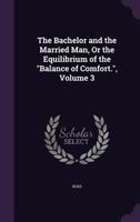 The Bachelor and the Married Man, Or the Equilibrium of the "Balance of Comfort.", Volume 3 1357530501 Book Cover