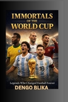 IMMORTALS OF THE WORLD CUP: Legends Who Changed Football Forever B0GC7PYRGJ Book Cover