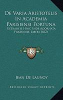 De Varia Aristotelis In Academia Parisiensi Fortuna: Extraneis Hinc Inde Adornata Praesidiis, Liber (1662) 1166180042 Book Cover