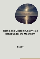 Titania and Oberon: A Fairy Tale Ballet Under the Moonlight 3384283627 Book Cover