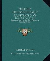 History, Philosophically Illustrated V2: From The Fall Of The Roman Empire To The French Revolution 1163124710 Book Cover