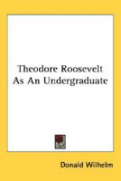 Theodore Roosevelt As An Undergraduate 054848595X Book Cover