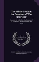 The Whole Truth in the Question of the Fire Fiend: Between Dr. R. Shelton MacKenzie and C. D. Gardette; Briefly Stated by the Latter 3337309143 Book Cover