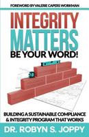 Integrity Matters: Be Your Word! : Building a Sustainable Compliance and Integrity Program That Works 1732342563 Book Cover