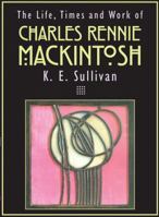 The Life, Times and Work of Charles Rennie Mackintosh 1860197981 Book Cover