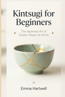 Kintsugi for Beginners: The Japanese Art of Golden Repair at Home B0GCCQG6FL Book Cover