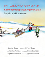 ᑭᓯᒥ ᑕᐃᒪᐃᑉᐸᒃᑐᑦ ᐊᖏᕐᕋᕆᔭᕋᓂ / Kisimi Taimaippaktut Angirrarijarani / Only in My Hometown 1554988837 Book Cover