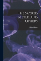 The Sacred Beetle, and Others: The Breeding and Life of the Scarab Dung Beetles; their Habitat, Nest-Building, and Domestication 0359747698 Book Cover