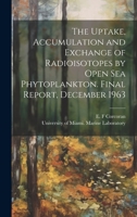 The Uptake, Accumulation and Exchange of Radioisotopes by Open sea Phytoplankton. Final Report, December 1963 1019942304 Book Cover
