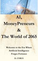 AI, MoneyPreneurs & The World of 2065: Welcome to the Era Where Artificial Intelligence Forges Fortunes. 1764017013 Book Cover