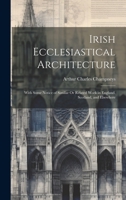 Irish Ecclesiastical Architecture: With Some Notice of Similar Or Related Work in England, Scotland, and Elsewhere 1145474365 Book Cover