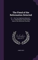 The Fiend of the Reformation Detected: Pt. 1. the Two Sophisms Detected ... Pt. Ii. a Brief Review of the Present State of the Reformed Churches ... 1147069344 Book Cover