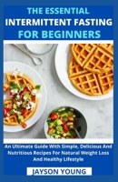 The Essential Intermittent Fasting For Beginners: An Ultimate Guide With Simple, Delicious And Nutritious Recipes For Natural Weight Loss And Healthy B099BZQMDN Book Cover