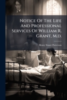 Notice Of The Life And Professional Services Of William R. Grant, M.d.: A Discourse At The Opening Of The Lectures In The Medical Department Of Pennsylvania College ...... 1273536231 Book Cover