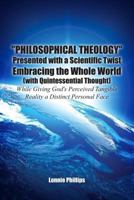 "Philosophical Theology" Presented with a Scientific Twist Embracing the Whole World (with Quintessential Thought) While Giving God's Perceived Tangible Reality a Distinct Personal Face 1480925780 Book Cover