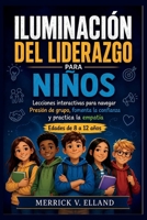 ILUMINACIÓN DEL LIDERAZGO PARA NIÑOS: Lecciones interactivas para navegar Presión de grupo, fomenta la confianza y practica la empatía Edades de 8 a 12 años (Spanish Edition) B0HGYN97VN Book Cover