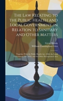 The Law Relating to the Public Health and Local Government, in Relation to Sanitary and Other Matters: Together With the Public Health Act, 1848, the ... Act, 1858, and the Other Incorporated Acts 1020703237 Book Cover