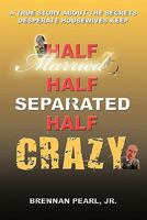 Half Married Half Separated Half Crazy: A True Story about the Secrets Desperate Housewives Keep 1976363594 Book Cover