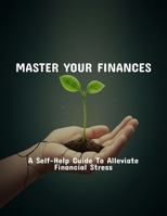 Master Your Finances: A Self-Help Guide To Alleviate Financial Stress B0FPXVRWF6 Book Cover