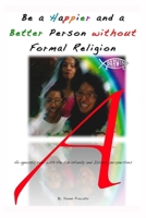 Be a Happier and a Better Person without Formal Religion: An agnostic view with the Christianity and Islamic perspectives 1257808966 Book Cover