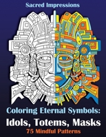 Sacred Impressions. Coloring Eternal Symbols: Idols, Totems, Masks: 75 Mindful Patterns B0CHL8ZFPC Book Cover