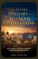 The entire history of human civilizations: How Kingdoms, Laws, Wars, and Beliefs Shaped the World We Inherited (The Story of Things) B0FQJJBF9S Book Cover