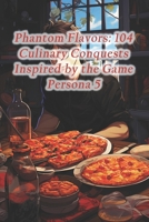 Phantom Flavors: 104 Culinary Conquests Inspired by the Game Persona 5 B0CQGZ182X Book Cover