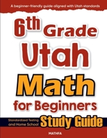6th Grade Utah Math for Beginners: Standardized Testing and Home School Study Guide 1636202535 Book Cover