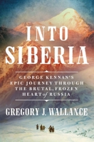 Into Siberia: George Kennan's Epic Journey Through the Brutal, Frozen Heart of Russia 1250280052 Book Cover