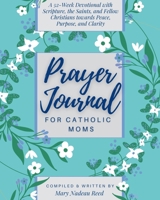 Prayer Journal for Catholic Moms: A 52-week Guided Devotional with Scripture, the Saints, and fellow Christians towards Peace, Purpose, and Clarity 1950782557 Book Cover