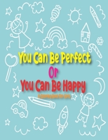 You Can Be Perfect or You Can Be Happy: A Step by Step Drawing and Coloring Book for Kids 4-8 to Learn to Draw Cute Stuff. B08QWWLRLR Book Cover
