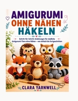 AMIGURUMI OHNE NÄHEN HÄKELN: Schritt-für-Schritt-Anleitungen für niedliche Amigurumi-Tiere ohne Nähen – von einfach bis fortgeschritten (German Edition) B0HBQVGBJX Book Cover
