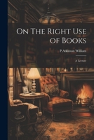 On The Right Use of Books: A Lecture 1022003097 Book Cover