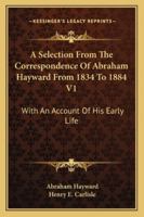 A Selection From The Correspondence Of Abraham Hayward From 1834 To 1884 V1: With An Account Of His Early Life 1432665227 Book Cover