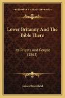 Lower Britanny And The Bible There: Its Priests And People 0530872072 Book Cover