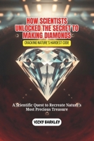 HOW SCIENTISTS UNLOCKED THE SECRET TO MAKING DIAMONDS: Cracking Nature’s Hardest Code: A Scientific Quest to Recreate Nature’s Most Precious Treasure B0DS6CMDDP Book Cover