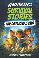 Amazing Survival Stories for Courageous Kids: 20 True Tales of Courage, Determination, Survival, and Faith to Motivate and Inspire Young Ones B0CPJYPTZ5 Book Cover