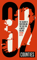 32 Counties: The Failure of Partition and the Case for a United Ireland 0745344178 Book Cover