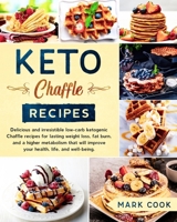 Keto Chaffle Recipes: Delicious and Irresistible Low-Carb Ketogenic Chaffle Recipes for Lasting Weight Loss, Fat Burn, And A Higher Metabolism That Will Improve Your Health, Life, And Well-Being. B085HSCFY1 Book Cover