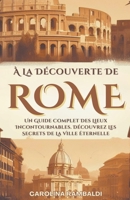 À La Découverte De Rome - Un Guide Complet Des Lieux Incontournables. Découvrez Les Secrets De La Ville Éternelle (French Edition) B0CR6X7MS9 Book Cover