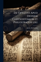 de Optativi Apud Dionem Chrysostomum Et Philostratos Usu - Primary Source Edition 1287675549 Book Cover