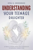 Understanding Your Teenage Daughter: 10 Ways to Move from Daily Struggles to Genuine Connection B0FVFSDBQB Book Cover