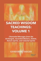 Sacred Wisdom Teachings: Volume 1: Channeled Messages from the Archangels, Ascended Masters, Elohim, Nature Spirits, and Celestial Spirits 1069710415 Book Cover