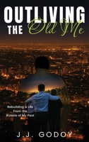 Outliving the Old Me: Rebuilding a Life from the Rubble of My Past B0FWZ12D77 Book Cover