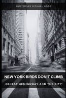 New York Birds Don't Climb: Ernest Hemingway and The City B0C91KL7PW Book Cover