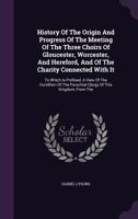 History Of The Origin And Progress Of The Meeting Of The Three Choirs Of Gloucester, Worcester, And Hereford 1247549372 Book Cover